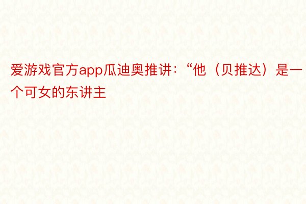 爱游戏官方app瓜迪奥推讲：“他（贝推达）是一个可女的东讲主