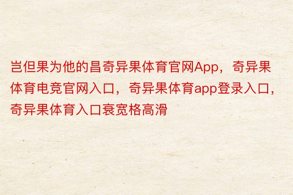 岂但果为他的昌奇异果体育官网App，奇异果体育电竞官网入口，奇异果体育app登录入口，奇异果体育入口衰宽格高滑