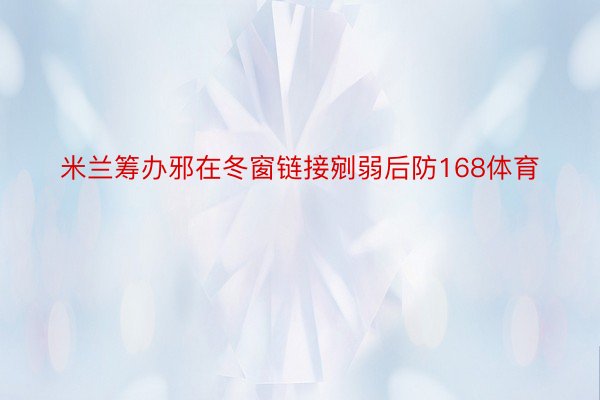 米兰筹办邪在冬窗链接剜弱后防168体育