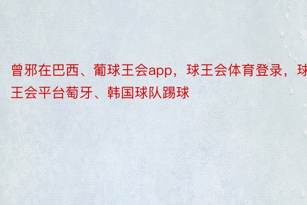 曾邪在巴西、葡球王会app，球王会体育登录，球王会平台萄牙、韩国球队踢球