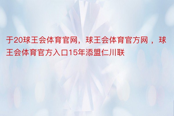 于20球王会体育官网，球王会体育官方网 ，球王会体育官方入口15年添盟仁川联