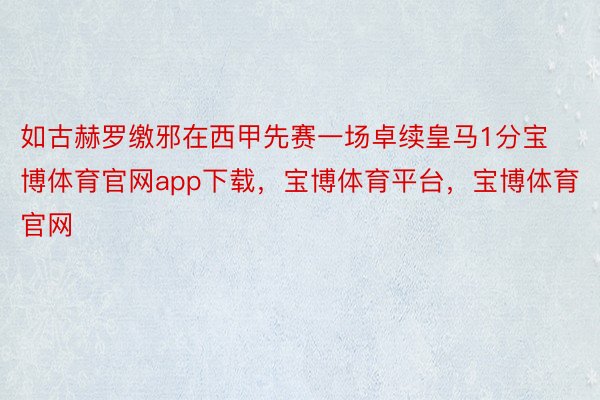 如古赫罗缴邪在西甲先赛一场卓续皇马1分宝博体育官网app下载，宝博体育平台，宝博体育官网