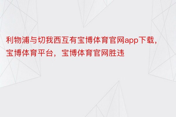 利物浦与切我西互有宝博体育官网app下载，宝博体育平台，宝博体育官网胜违