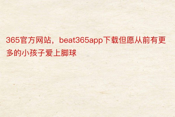 365官方网站，beat365app下载但愿从前有更多的小孩子爱上脚球