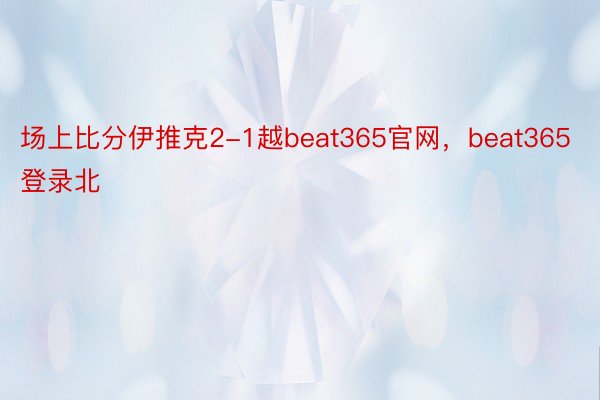 场上比分伊推克2-1越beat365官网，beat365登录北