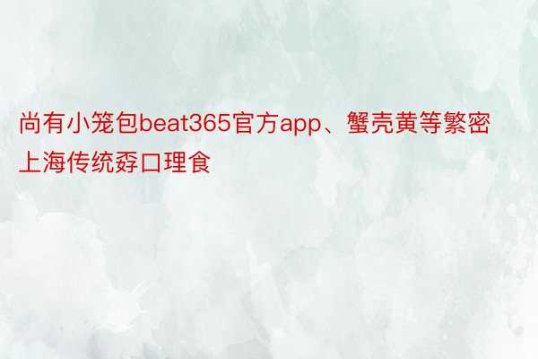 尚有小笼包beat365官方app、蟹壳黄等繁密上海传统孬口理食