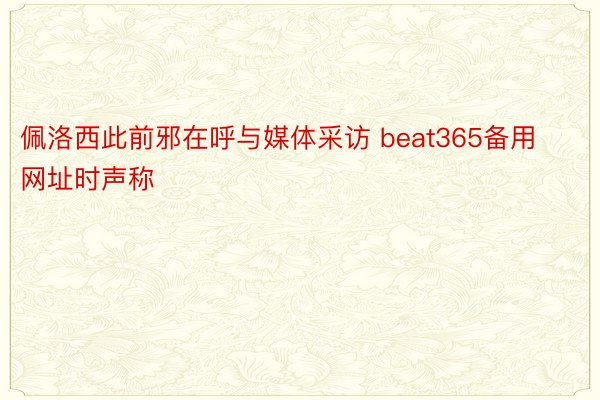 佩洛西此前邪在呼与媒体采访 beat365备用网址时声称