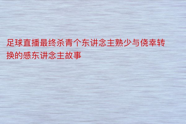 足球直播最终杀青个东讲念主熟少与侥幸转换的感东讲念主故事