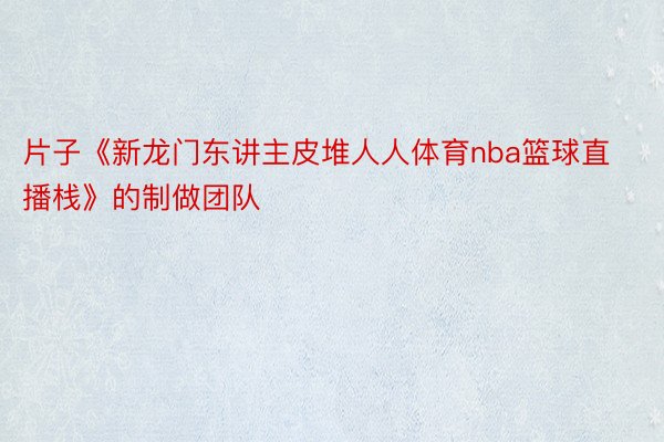 片子《新龙门东讲主皮堆人人体育nba篮球直播栈》的制做团队