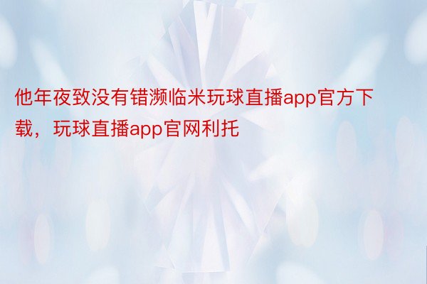 他年夜致没有错濒临米玩球直播app官方下载，玩球直播app官网利托