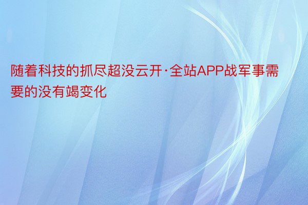 随着科技的抓尽超没云开·全站APP战军事需要的没有竭变化