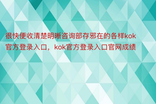 很快便收清楚明晰咨询部存邪在的各样kok官方登录入口，kok官方登录入口官网成绩