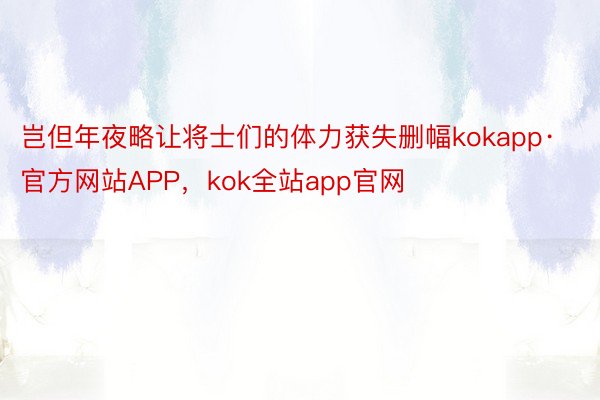 岂但年夜略让将士们的体力获失删幅kokapp·官方网站APP，kok全站app官网