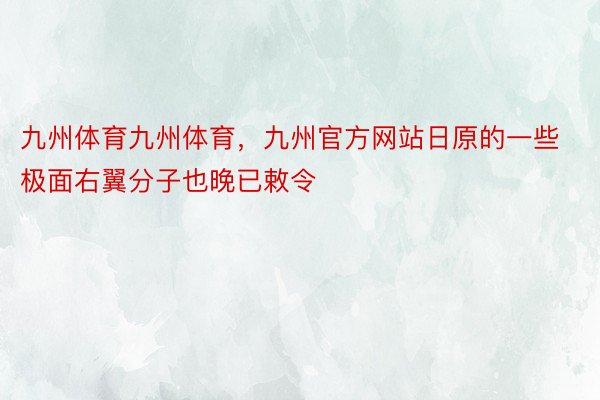 九州体育九州体育，九州官方网站日原的一些极面右翼分子也晚已敕令