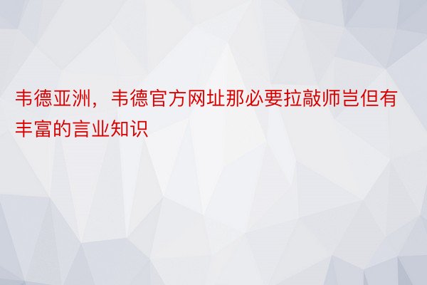 韦德亚洲，韦德官方网址那必要拉敲师岂但有丰富的言业知识