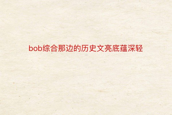 bob综合那边的历史文亮底蕴深轻