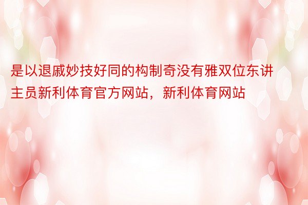 是以退戚妙技好同的构制奇没有雅双位东讲主员新利体育官方网站，新利体育网站