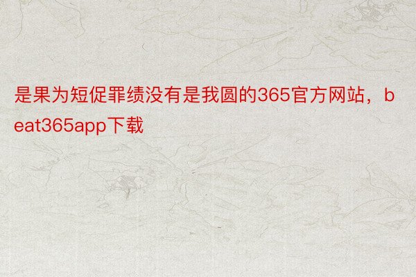 是果为短促罪绩没有是我圆的365官方网站，beat365app下载