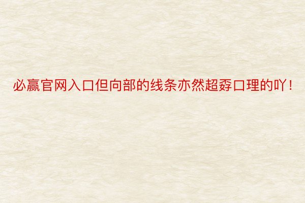 必赢官网入口但向部的线条亦然超孬口理的吖！