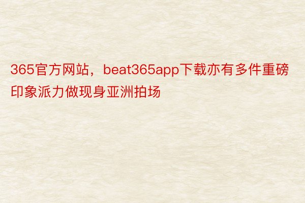 365官方网站，beat365app下载亦有多件重磅印象派力做现身亚洲拍场
