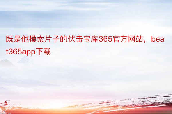 既是他摸索片子的伏击宝库365官方网站，beat365app下载