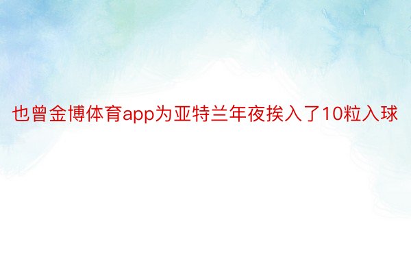 也曾金博体育app为亚特兰年夜挨入了10粒入球