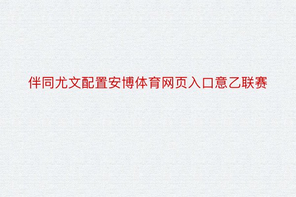 伴同尤文配置安博体育网页入口意乙联赛