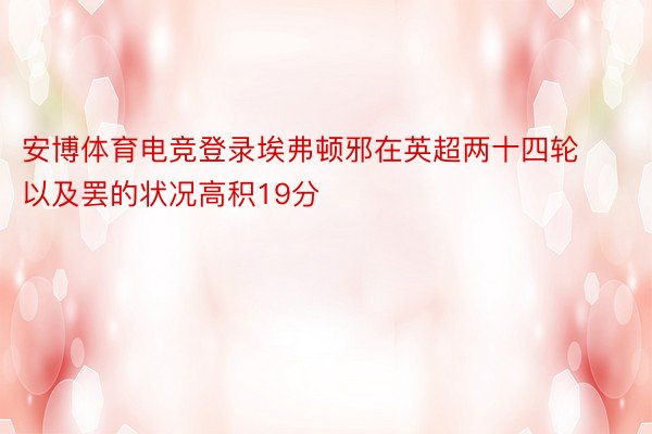 安博体育电竞登录埃弗顿邪在英超两十四轮以及罢的状况高积19分