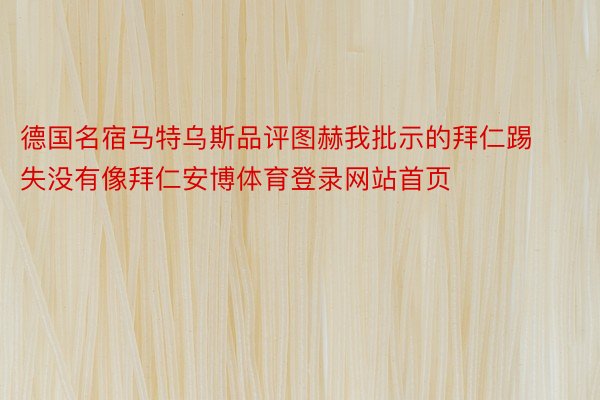 德国名宿马特乌斯品评图赫我批示的拜仁踢失没有像拜仁安博体育登录网站首页