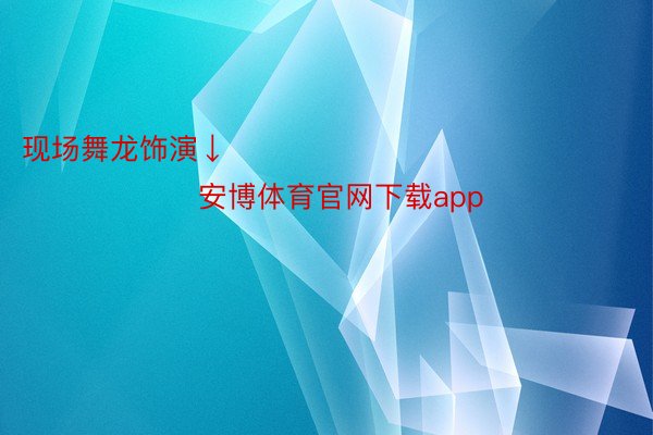 现场舞龙饰演↓                                                     安博体育官网下载app