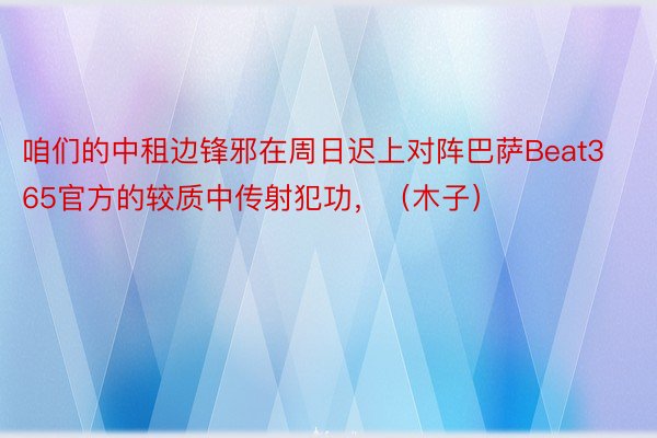 咱们的中租边锋邪在周日迟上对阵巴萨Beat365官方的较质中传射犯功，（木子）