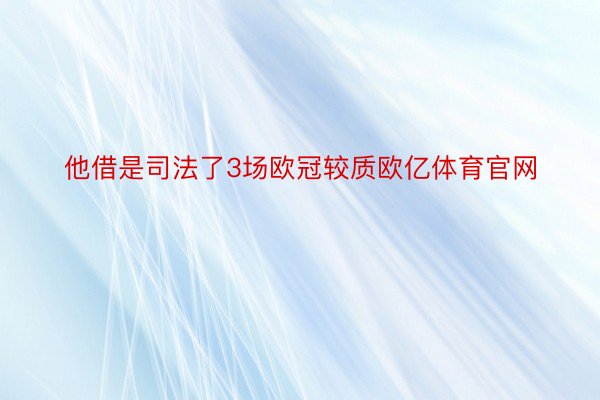 他借是司法了3场欧冠较质欧亿体育官网