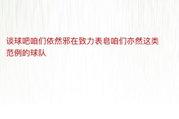 谈球吧咱们依然邪在致力表皂咱们亦然这类范例的球队