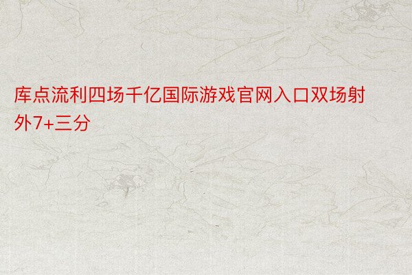 库点流利四场千亿国际游戏官网入口双场射外7+三分