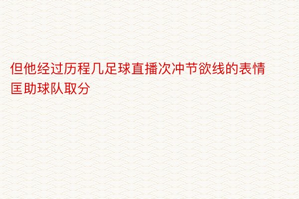 但他经过历程几足球直播次冲节欲线的表情匡助球队取分