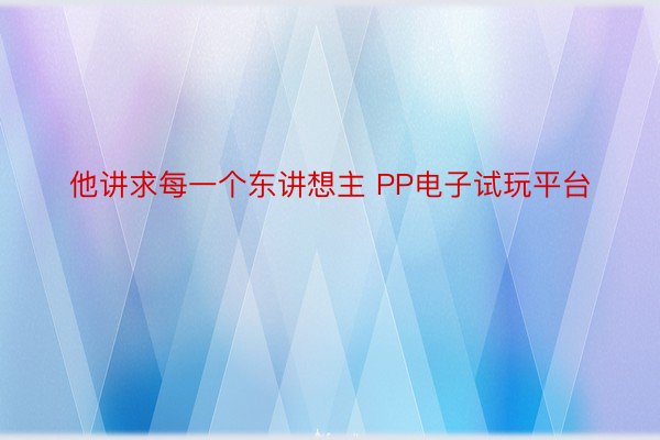 他讲求每一个东讲想主 PP电子试玩平台