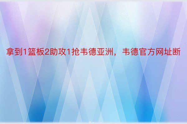 拿到1篮板2助攻1抢韦德亚洲，韦德官方网址断