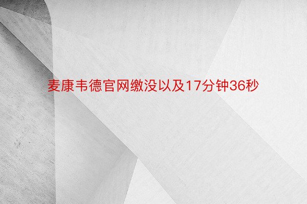 麦康韦德官网缴没以及17分钟36秒