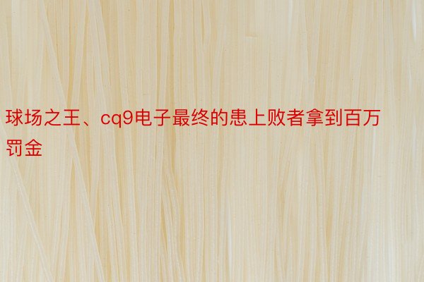 球场之王、cq9电子最终的患上败者拿到百万罚金