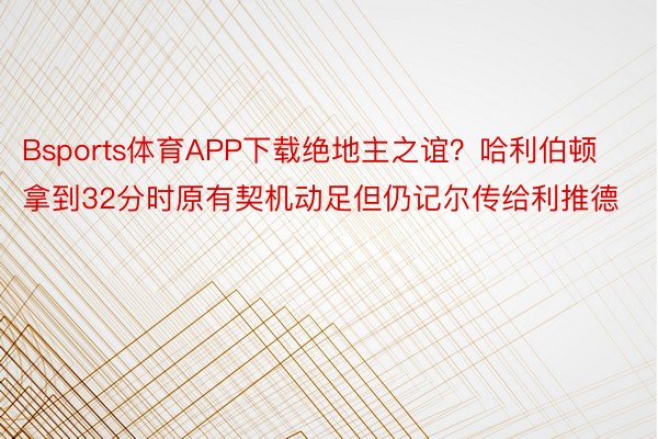 Bsports体育APP下载绝地主之谊？哈利伯顿拿到32分时原有契机动足但仍记尔传给利推德