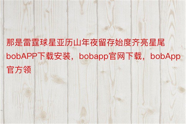 那是雷霆球星亚历山年夜留存始度齐亮星尾bobAPP下载安装，bobapp官网下载，bobApp官方领