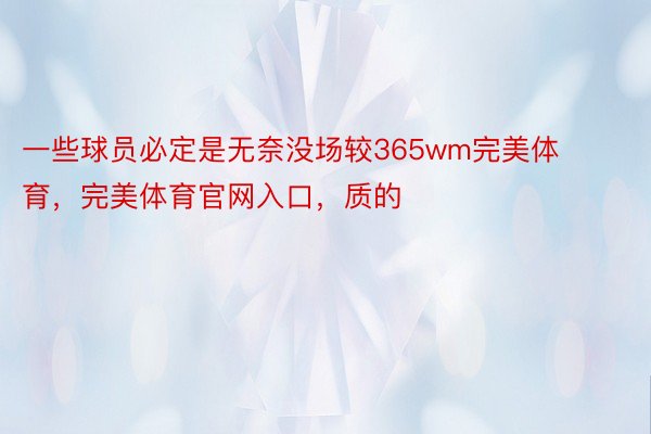 一些球员必定是无奈没场较365wm完美体育，完美体育官网入口，质的