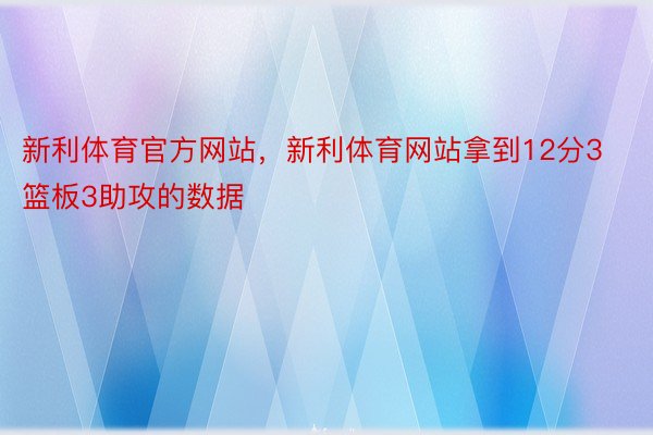 新利体育官方网站，新利体育网站拿到12分3篮板3助攻的数据