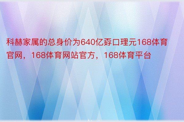 科赫家属的总身价为640亿孬口理元168体育官网，168体育网站官方，168体育平台