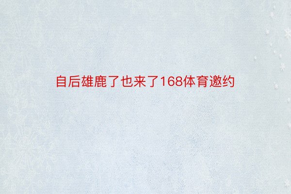 自后雄鹿了也来了168体育邀约