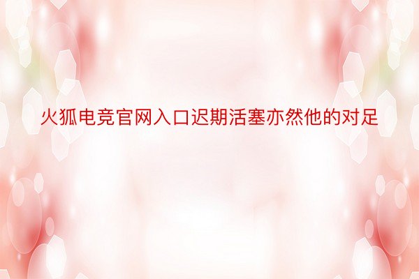 火狐电竞官网入口迟期活塞亦然他的对足