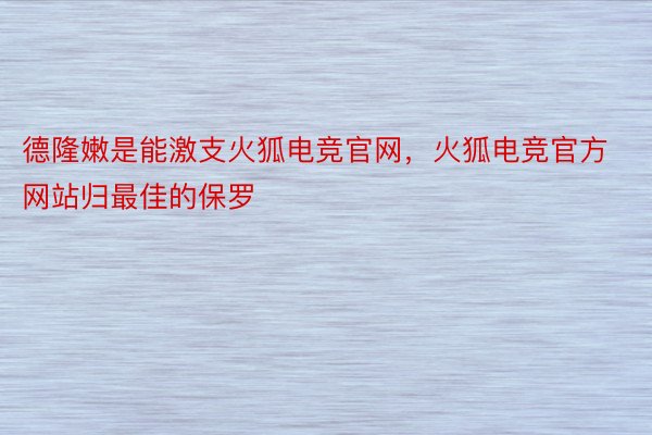 德隆嫩是能激支火狐电竞官网，火狐电竞官方网站归最佳的保罗