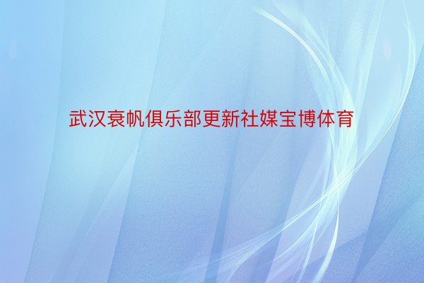 武汉衰帆俱乐部更新社媒宝博体育