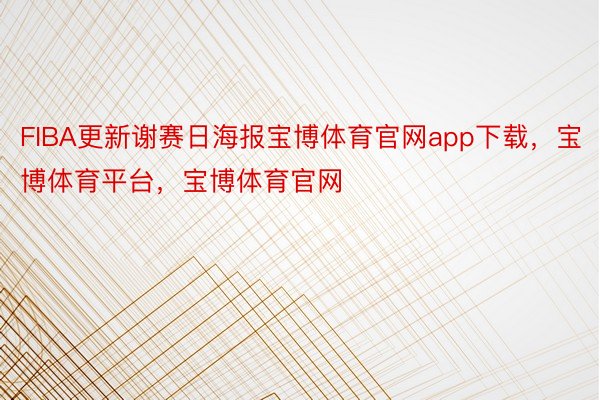 FIBA更新谢赛日海报宝博体育官网app下载，宝博体育平台，宝博体育官网