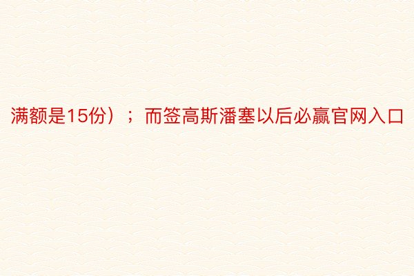 满额是15份）；而签高斯潘塞以后必赢官网入口